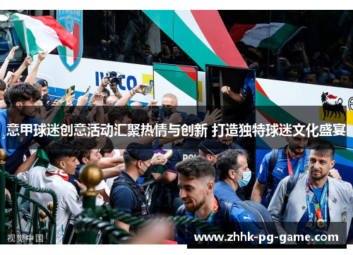 意甲球迷创意活动汇聚热情与创新 打造独特球迷文化盛宴