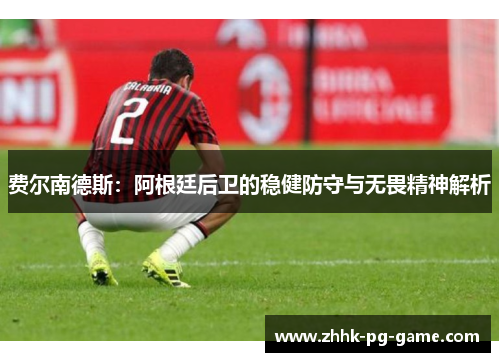 费尔南德斯：阿根廷后卫的稳健防守与无畏精神解析