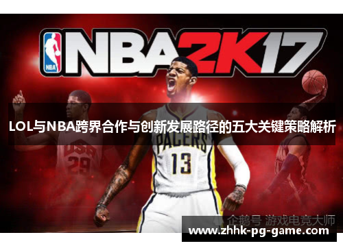 LOL与NBA跨界合作与创新发展路径的五大关键策略解析