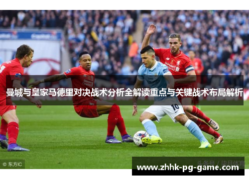 曼城与皇家马德里对决战术分析全解读重点与关键战术布局解析