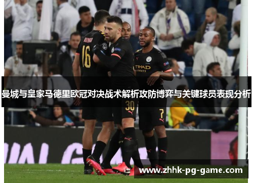 曼城与皇家马德里欧冠对决战术解析攻防博弈与关键球员表现分析