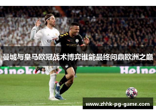 曼城与皇马欧冠战术博弈谁能最终问鼎欧洲之巅