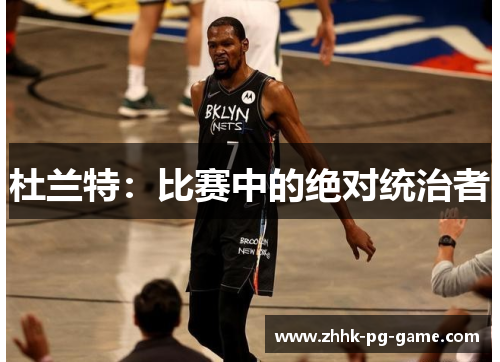 杜兰特：比赛中的绝对统治者