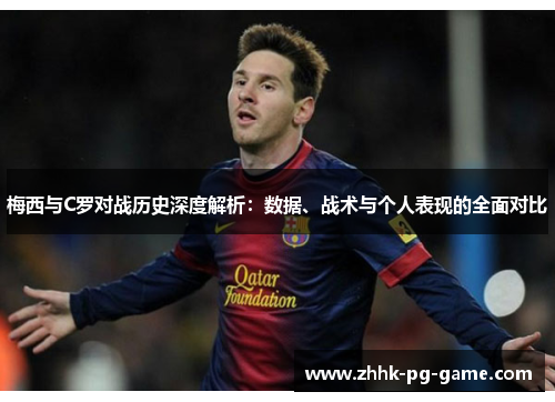 梅西与C罗对战历史深度解析：数据、战术与个人表现的全面对比