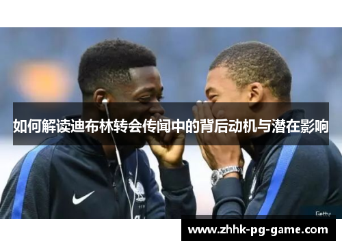 如何解读迪布林转会传闻中的背后动机与潜在影响