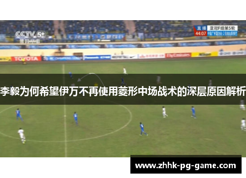 李毅为何希望伊万不再使用菱形中场战术的深层原因解析