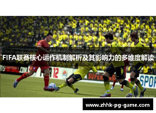 FIFA联赛核心运作机制解析及其影响力的多维度解读
