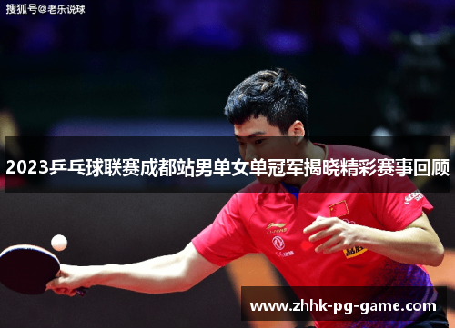 2023乒乓球联赛成都站男单女单冠军揭晓精彩赛事回顾