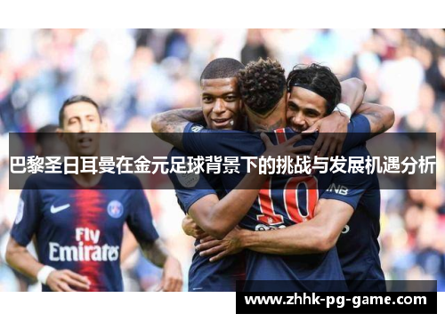 巴黎圣日耳曼在金元足球背景下的挑战与发展机遇分析