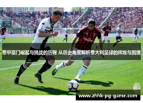 意甲豪门崛起与挑战的历程 从历史角度解析意大利足球的辉煌与困境
