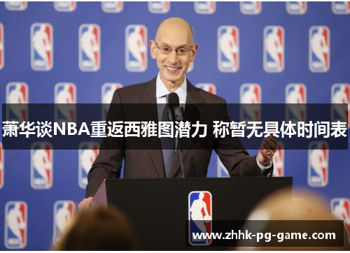 萧华谈NBA重返西雅图潜力 称暂无具体时间表