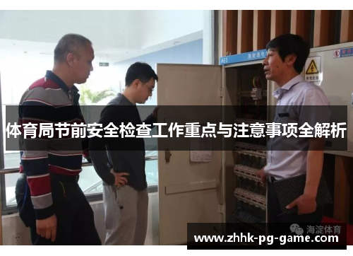 体育局节前安全检查工作重点与注意事项全解析