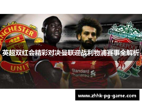 英超双红会精彩对决曼联迎战利物浦赛事全解析