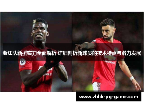 浙江队新援实力全面解析 详细剖析新球员的技术特点与潜力发展