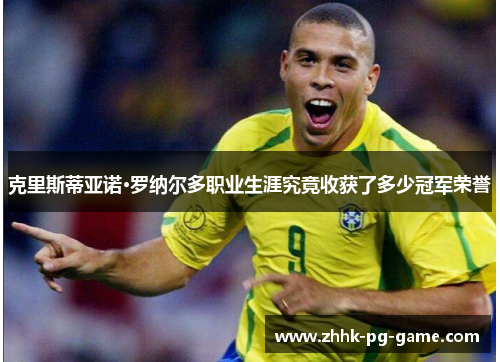 克里斯蒂亚诺·罗纳尔多职业生涯究竟收获了多少冠军荣誉