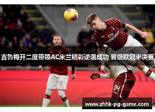 吉鲁梅开二度带领AC米兰精彩逆袭成功 晋级欧冠半决赛