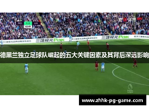 德黑兰独立足球队崛起的五大关键因素及其背后深远影响