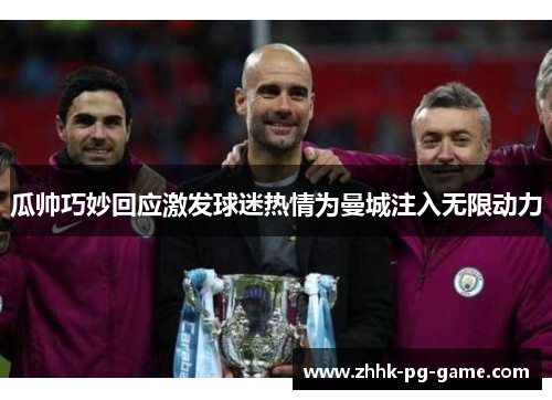 瓜帅巧妙回应激发球迷热情为曼城注入无限动力