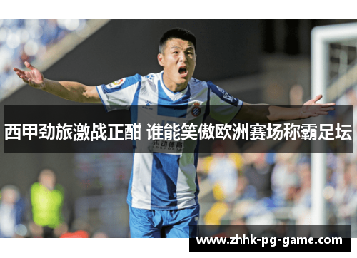 西甲劲旅激战正酣 谁能笑傲欧洲赛场称霸足坛