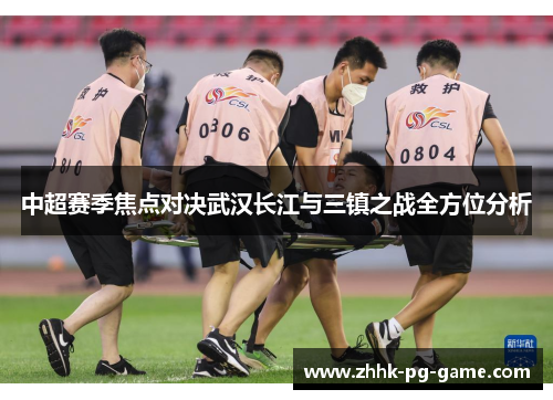 中超赛季焦点对决武汉长江与三镇之战全方位分析