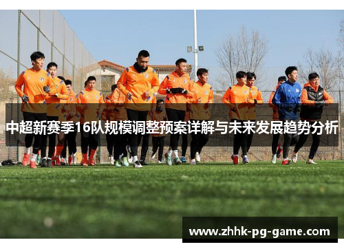 中超新赛季16队规模调整预案详解与未来发展趋势分析