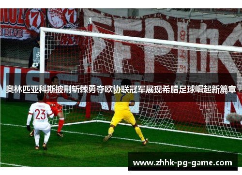 奥林匹亚科斯披荆斩棘勇夺欧协联冠军展现希腊足球崛起新篇章