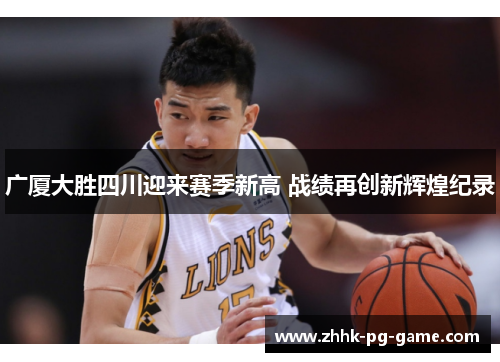 广厦大胜四川迎来赛季新高 战绩再创新辉煌纪录