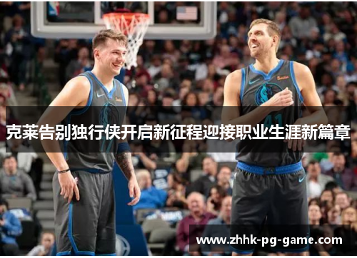 克莱告别独行侠开启新征程迎接职业生涯新篇章