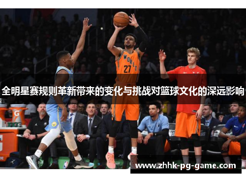 全明星赛规则革新带来的变化与挑战对篮球文化的深远影响