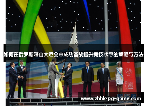 如何在俄罗斯喀山大运会中成功备战提升竞技状态的策略与方法