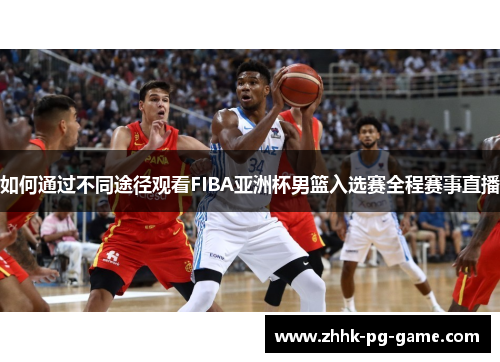 如何通过不同途径观看FIBA亚洲杯男篮入选赛全程赛事直播