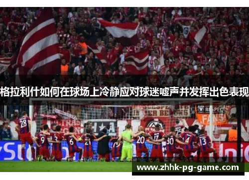 格拉利什如何在球场上冷静应对球迷嘘声并发挥出色表现