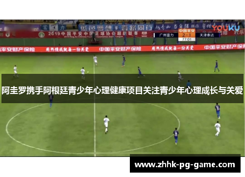 阿圭罗携手阿根廷青少年心理健康项目关注青少年心理成长与关爱