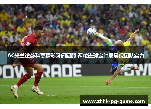 AC米兰逆袭科莫精彩瞬间回顾 两粒进球定胜局展现团队实力