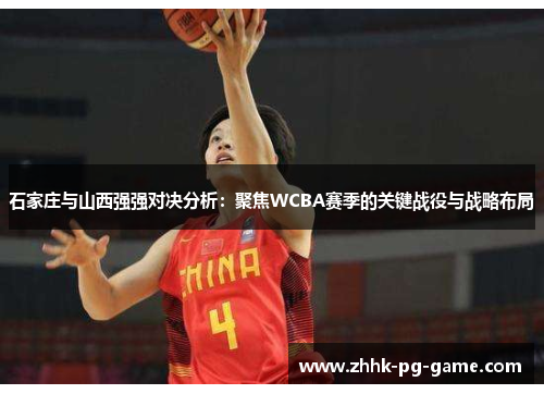 石家庄与山西强强对决分析：聚焦WCBA赛季的关键战役与战略布局