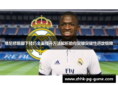 维尼修斯脚下技巧全面提升方法解析助你突破突破性进攻极限