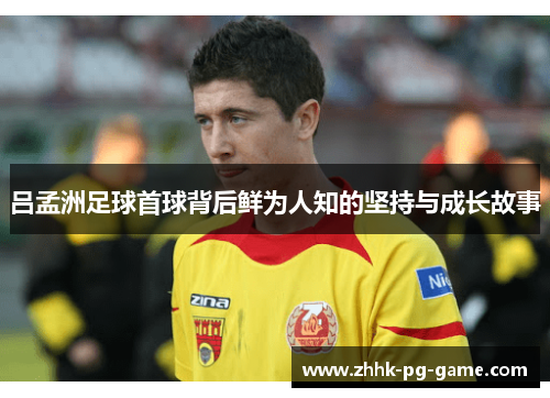 吕孟洲足球首球背后鲜为人知的坚持与成长故事