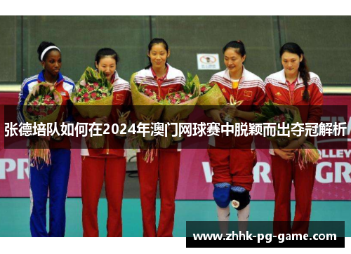 张德培队如何在2024年澳门网球赛中脱颖而出夺冠解析