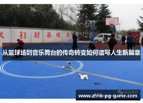 从篮球场到音乐舞台的传奇转变如何谱写人生新篇章