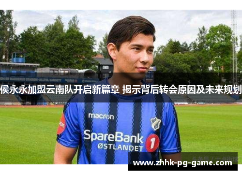 侯永永加盟云南队开启新篇章 揭示背后转会原因及未来规划