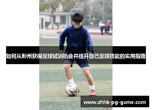 如何从彭州获得足球试训机会并提升自己足球技能的实用指南