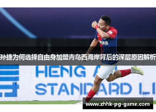 孙捷为何选择自由身加盟青岛西海岸背后的深层原因解析