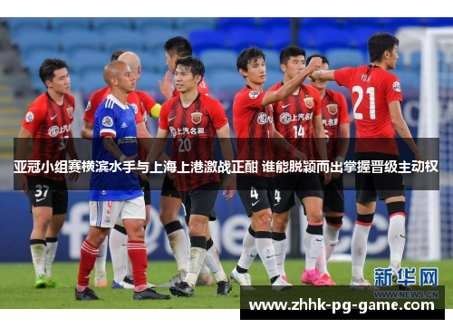 亚冠小组赛横滨水手与上海上港激战正酣 谁能脱颖而出掌握晋级主动权