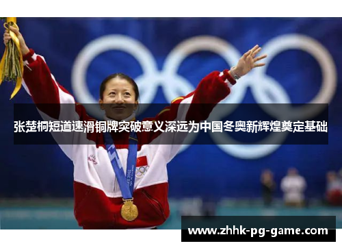 张楚桐短道速滑铜牌突破意义深远为中国冬奥新辉煌奠定基础