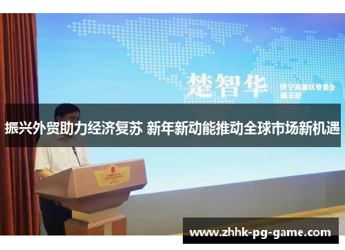 振兴外贸助力经济复苏 新年新动能推动全球市场新机遇