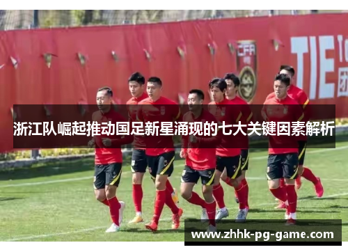 浙江队崛起推动国足新星涌现的七大关键因素解析