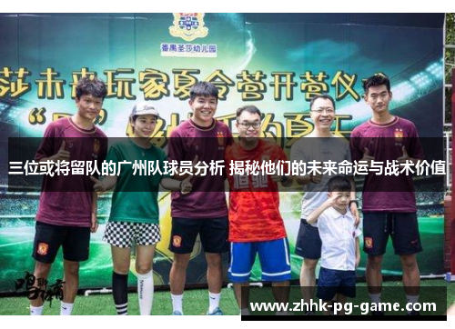 三位或将留队的广州队球员分析 揭秘他们的未来命运与战术价值