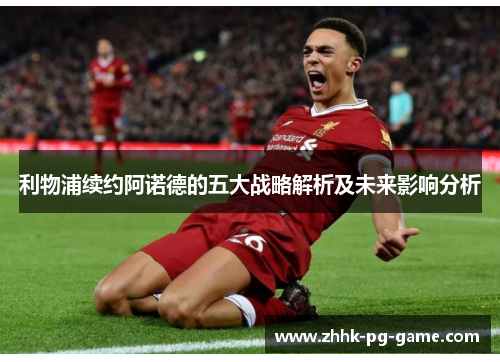 利物浦续约阿诺德的五大战略解析及未来影响分析