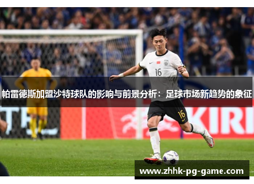 帕雷德斯加盟沙特球队的影响与前景分析：足球市场新趋势的象征