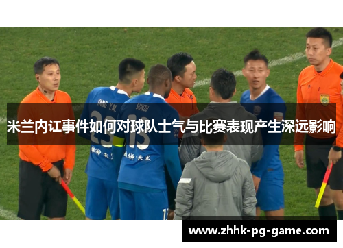 米兰内讧事件如何对球队士气与比赛表现产生深远影响